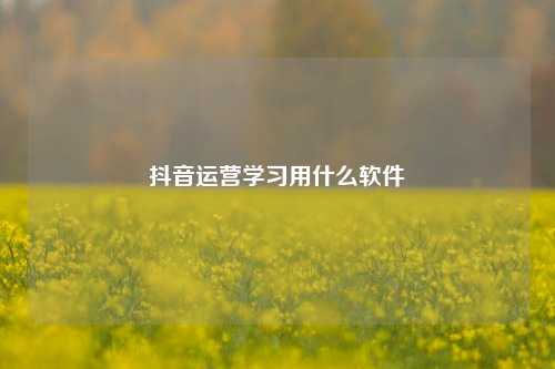 抖音运营学习用什么软件