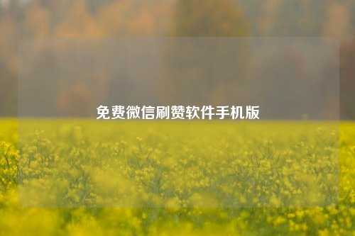 免费微信刷赞软件手机版